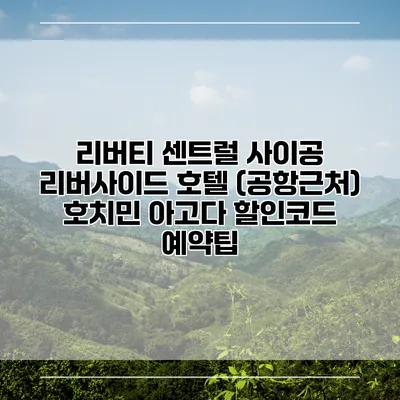 리버티 센트럴 사이공 리버사이드 호텔 (공항근처) 호치민 아고다 할인코드 예약팁