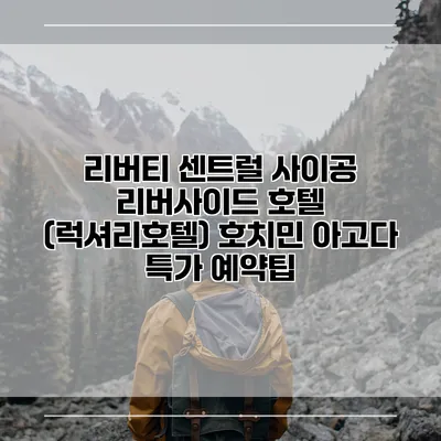 리버티 센트럴 사이공 리버사이드 호텔 (럭셔리호텔) 호치민 아고다 특가 예약팁