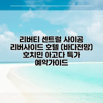 리버티 센트럴 사이공 리버사이드 호텔 (바다전망) 호치민 아고다 특가 예약가이드