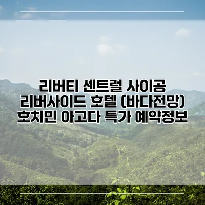 리버티 센트럴 사이공 리버사이드 호텔 (바다전망) 호치민 아고다 특가 예약정보