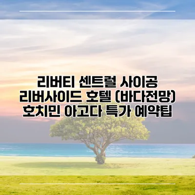 리버티 센트럴 사이공 리버사이드 호텔 (바다전망) 호치민 아고다 특가 예약팁