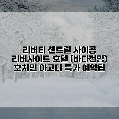 리버티 센트럴 사이공 리버사이드 호텔 (바다전망) 호치민 아고다 특가 예약팁