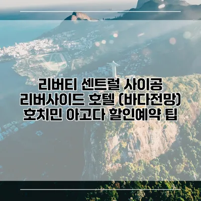리버티 센트럴 사이공 리버사이드 호텔 (바다전망) 호치민 아고다 할인예약 팁