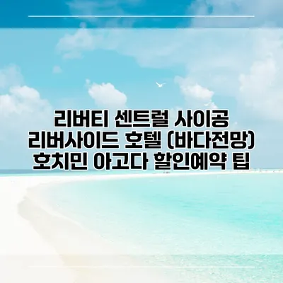 리버티 센트럴 사이공 리버사이드 호텔 (바다전망) 호치민 아고다 할인예약 팁