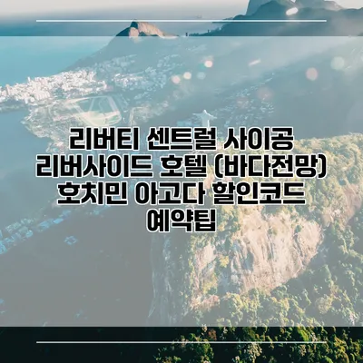 리버티 센트럴 사이공 리버사이드 호텔 (바다전망) 호치민 아고다 할인코드 예약팁