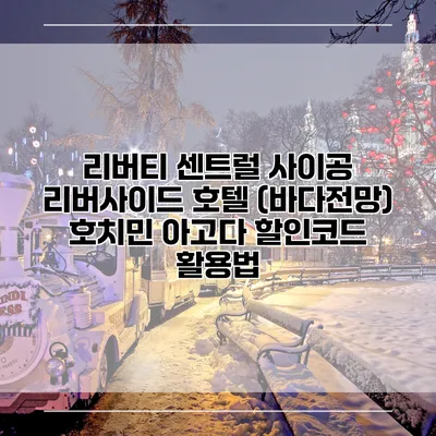 리버티 센트럴 사이공 리버사이드 호텔 (바다전망) 호치민 아고다 할인코드 활용법