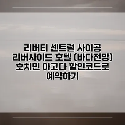 리버티 센트럴 사이공 리버사이드 호텔 (바다전망) 호치민 아고다 할인코드로 예약하기