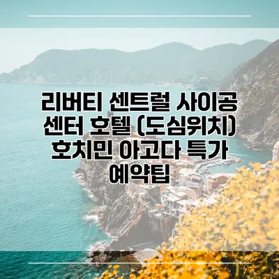 리버티 센트럴 사이공 센터 호텔 (도심위치) 호치민 아고다 특가 예약팁