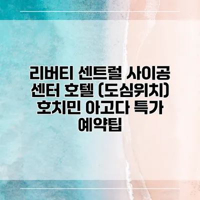 리버티 센트럴 사이공 센터 호텔 (도심위치) 호치민 아고다 특가 예약팁
