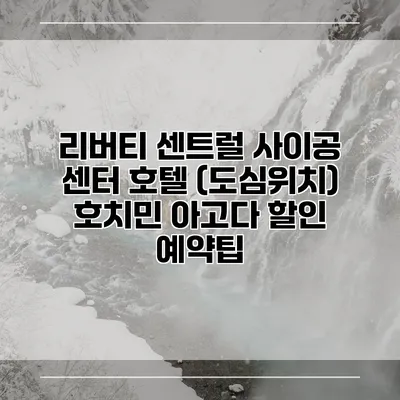 리버티 센트럴 사이공 센터 호텔 (도심위치) 호치민 아고다 할인 예약팁