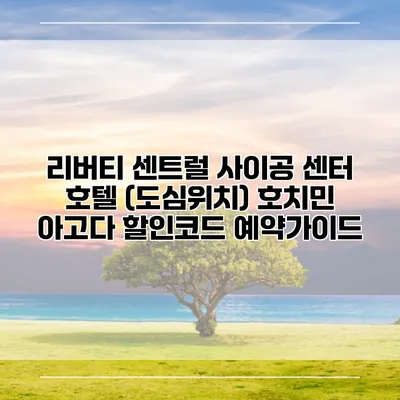 리버티 센트럴 사이공 센터 호텔 (도심위치) 호치민 아고다 할인코드 예약가이드