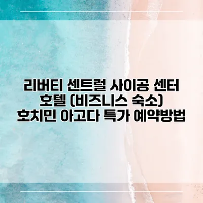 리버티 센트럴 사이공 센터 호텔 (비즈니스 숙소) 호치민 아고다 특가 예약방법