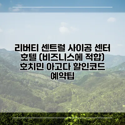 리버티 센트럴 사이공 센터 호텔 (비즈니스에 적합) 호치민 아고다 할인코드 예약팁