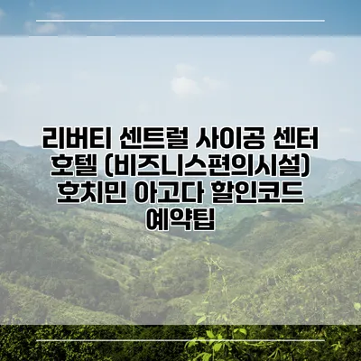 리버티 센트럴 사이공 센터 호텔 (비즈니스편의시설) 호치민 아고다 할인코드 예약팁