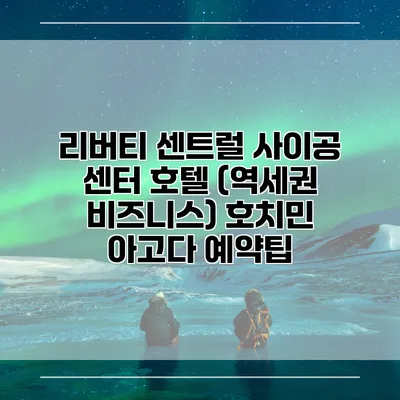 리버티 센트럴 사이공 센터 호텔 (역세권 비즈니스) 호치민 아고다 예약팁