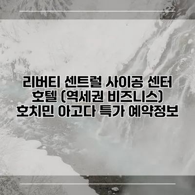 리버티 센트럴 사이공 센터 호텔 (역세권 비즈니스) 호치민 아고다 특가 예약정보