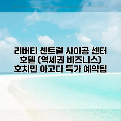 리버티 센트럴 사이공 센터 호텔 (역세권 비즈니스) 호치민 아고다 특가 예약팁