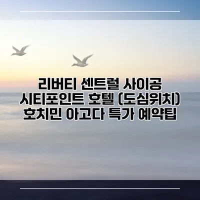 리버티 센트럴 사이공 시티포인트 호텔 (도심위치) 호치민 아고다 특가 예약팁