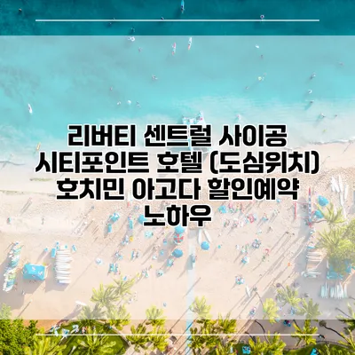 리버티 센트럴 사이공 시티포인트 호텔 (도심위치) 호치민 아고다 할인예약 노하우