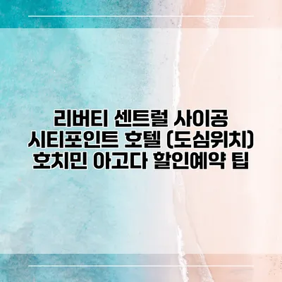 리버티 센트럴 사이공 시티포인트 호텔 (도심위치) 호치민 아고다 할인예약 팁