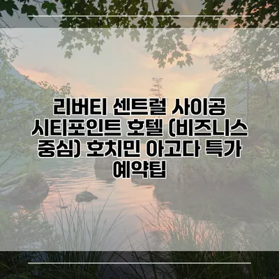 리버티 센트럴 사이공 시티포인트 호텔 (비즈니스 중심) 호치민 아고다 특가 예약팁