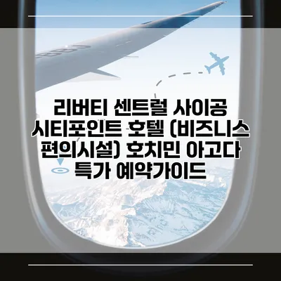 리버티 센트럴 사이공 시티포인트 호텔 (비즈니스 편의시설) 호치민 아고다 특가 예약가이드