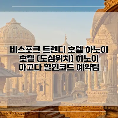 비스포크 트렌디 호텔 하노이 호텔 (도심위치) 하노이 아고다 할인코드 예약팁