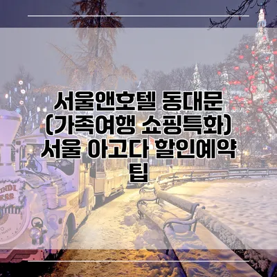 서울앤호텔 동대문 (가족여행 쇼핑특화) 서울 아고다 할인예약 팁