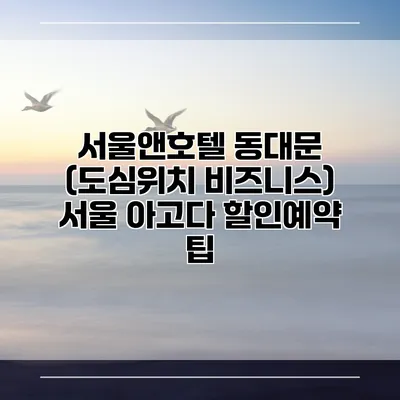 서울앤호텔 동대문 (도심위치 비즈니스) 서울 아고다 할인예약 팁