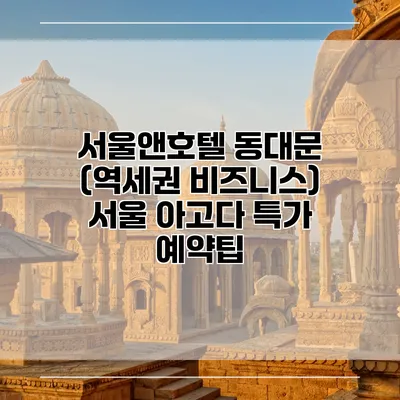 서울앤호텔 동대문 (역세권 비즈니스) 서울 아고다 특가 예약팁