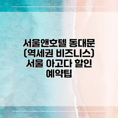서울앤호텔 동대문 (역세권 비즈니스) 서울 아고다 할인 예약팁