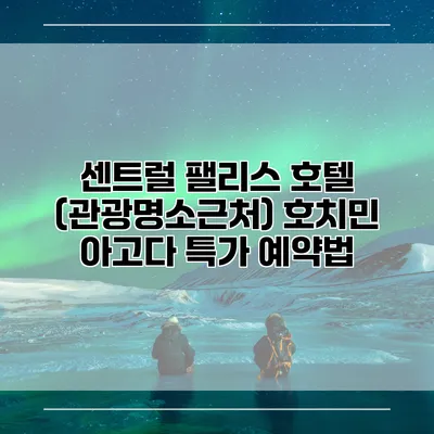 센트럴 팰리스 호텔 (관광명소근처) 호치민 아고다 특가 예약법