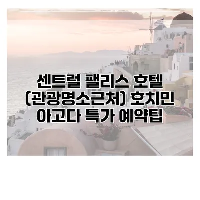 센트럴 팰리스 호텔 (관광명소근처) 호치민 아고다 특가 예약팁