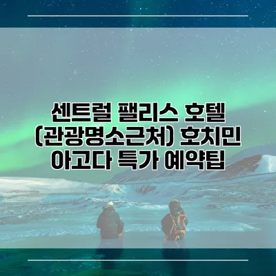 센트럴 팰리스 호텔 (관광명소근처) 호치민 아고다 특가 예약팁