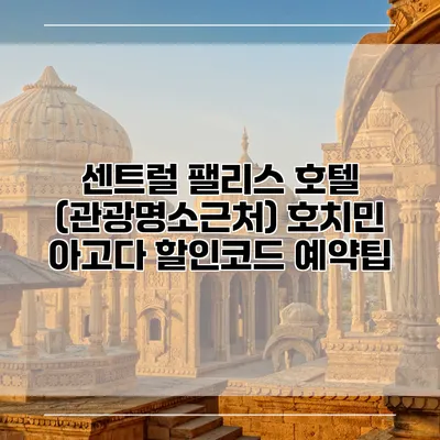센트럴 팰리스 호텔 (관광명소근처) 호치민 아고다 할인코드 예약팁