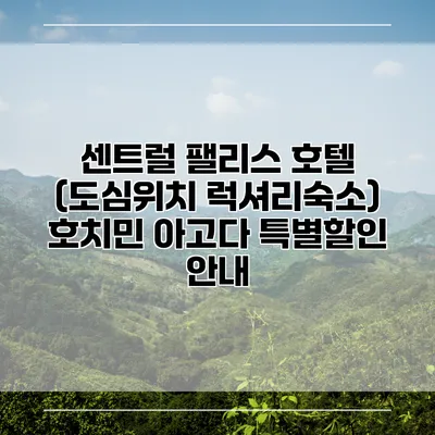 센트럴 팰리스 호텔 (도심위치 럭셔리숙소) 호치민 아고다 특별할인 안내