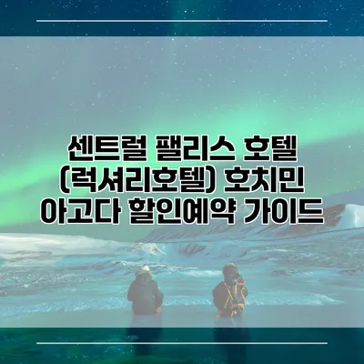 센트럴 팰리스 호텔 (럭셔리호텔) 호치민 아고다 할인예약 가이드