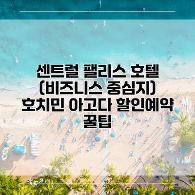 센트럴 팰리스 호텔 (비즈니스 중심지) 호치민 아고다 할인예약 꿀팁