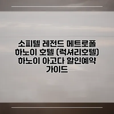 소피텔 레전드 메트로폴 하노이 호텔 (럭셔리호텔) 하노이 아고다 할인예약 가이드