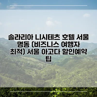 솔라리아 니시테츠 호텔 서울 명동 (비즈니스 여행자 최적) 서울 아고다 할인예약 팁