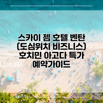 스카이 젬 호텔 벤탄 (도심위치 비즈니스) 호치민 아고다 특가 예약가이드