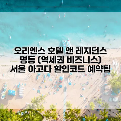 오리엔스 호텔 앤 레지던스 명동 (역세권 비즈니스) 서울 아고다 할인코드 예약팁