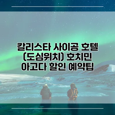 칼리스타 사이공 호텔 (도심위치) 호치민 아고다 할인 예약팁