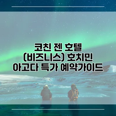 코친 젠 호텔 (비즈니스) 호치민 아고다 특가 예약가이드