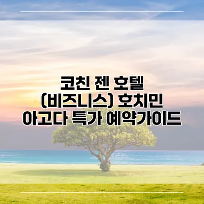 코친 젠 호텔 (비즈니스) 호치민 아고다 특가 예약가이드