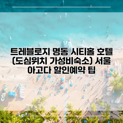 트레블로지 명동 시티홀 호텔 (도심위치 가성비숙소) 서울 아고다 할인예약 팁
