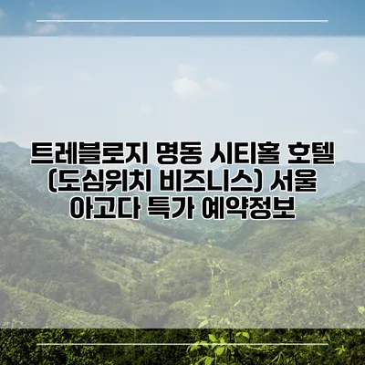트레블로지 명동 시티홀 호텔 (도심위치 비즈니스) 서울 아고다 특가 예약정보