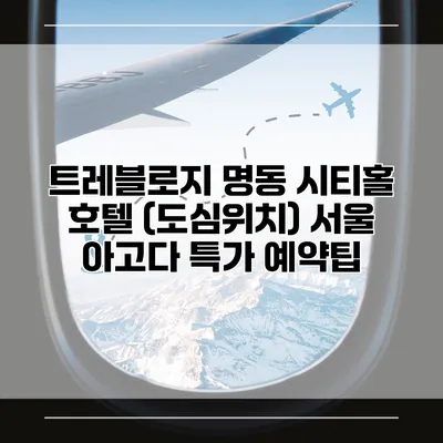 트레블로지 명동 시티홀 호텔 (도심위치) 서울 아고다 특가 예약팁