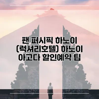 팬 퍼시픽 하노이 (럭셔리호텔) 하노이 아고다 할인예약 팁