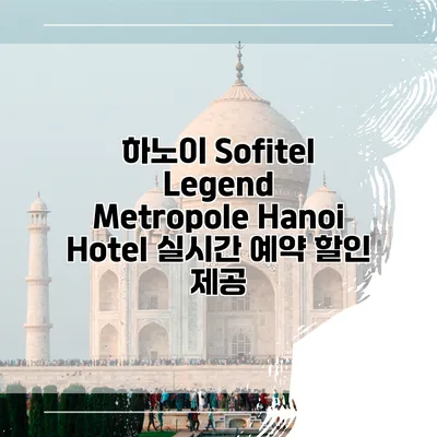 하노이 Sofitel Legend Metropole Hanoi Hotel 실시간 예약 할인 제공